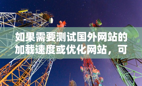 如果需要测试国外网站的加载速度或优化网站，可以尝试以下工具