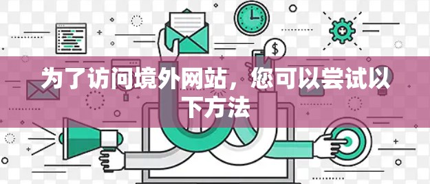 为了访问境外网站，您可以尝试以下方法