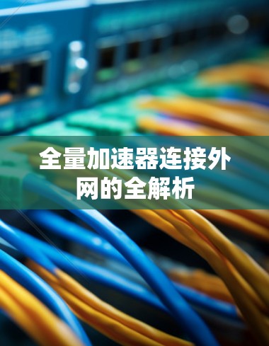 全量加速器连接外网的全解析