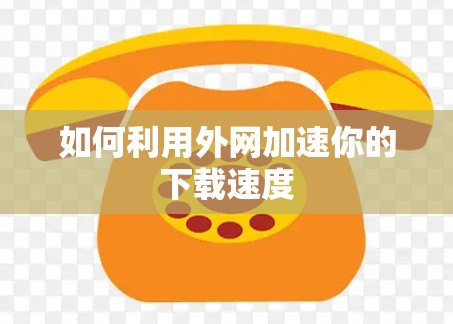 如何利用外网加速你的下载速度