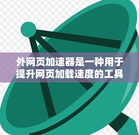 外网页加速器是一种用于提升网页加载速度的工具。如果你需要一个免费的外网页加速器，以下是一些推荐的工具