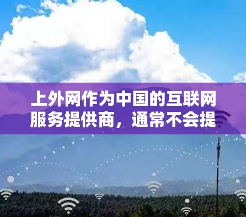上外网作为中国的互联网服务提供商，通常不会提供专门的加速器功能。网络加速器主要是为了提升网络速度而提供的一种工具，大多数网络服务（包括大多数企业用户使用的网络）都不会提供加速器功能