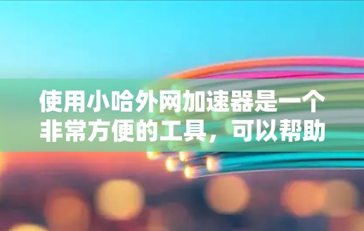 使用小哈外网加速器是一个非常方便的工具，可以帮助您更快地下载网站和资源。以下是一步步的使用指南