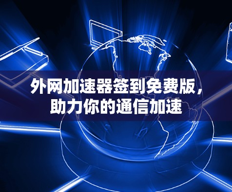 外网加速器签到免费版，助力你的通信加速