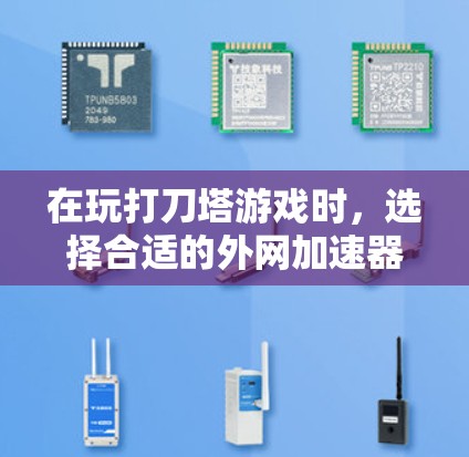在玩打刀塔游戏时，选择合适的外网加速器可以显著提升游戏体验。以下是详细的推荐和步骤指南