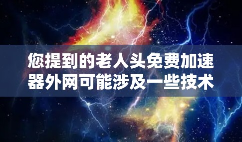 您提到的老人头免费加速器外网可能涉及一些技术或问题，但需要明确具体含义。如果您指的是