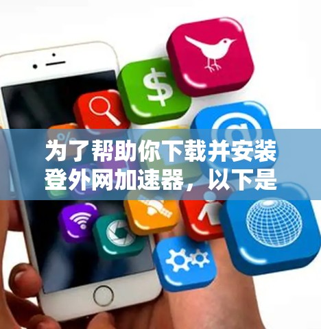 为了帮助你下载并安装登外网加速器，以下是一步步的指南