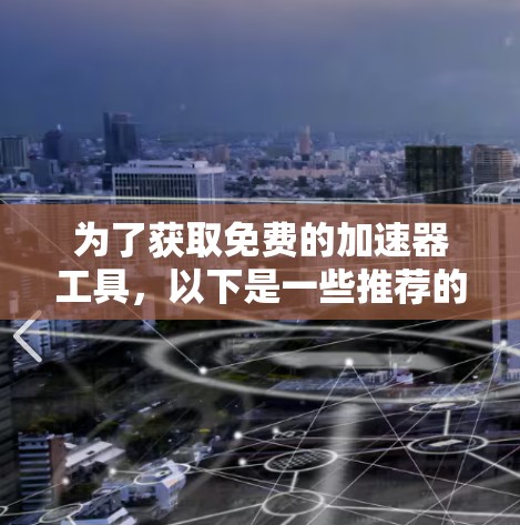 为了获取免费的加速器工具，以下是一些推荐的步骤和指导