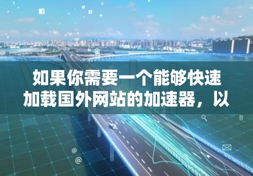 如果你需要一个能够快速加载国外网站的加速器，以下是一些推荐的工具，它们在多个平台上支持加速，适合不同类型的网站