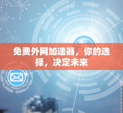 免费外网加速器，你的选择，决定未来