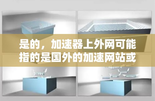 是的，加速器上外网可能指的是国外的加速网站或加速软件，通常用来提升网络连接速度。如果你指的是加速器软件，我可以推荐一些可靠的加速器下载工具，帮助你提高速度