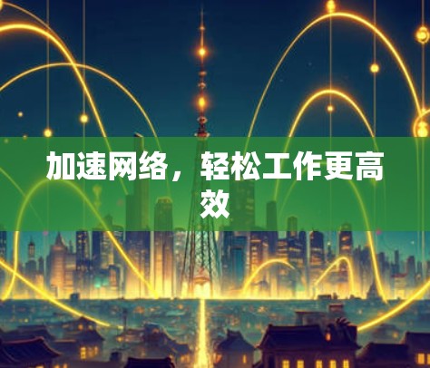 加速网络，轻松工作更高效