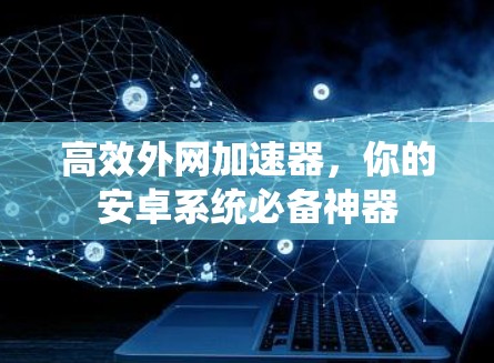 高效外网加速器，你的安卓系统必备神器