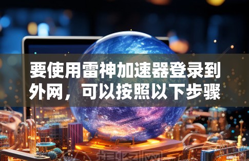 要使用雷神加速器登录到外网，可以按照以下步骤进行