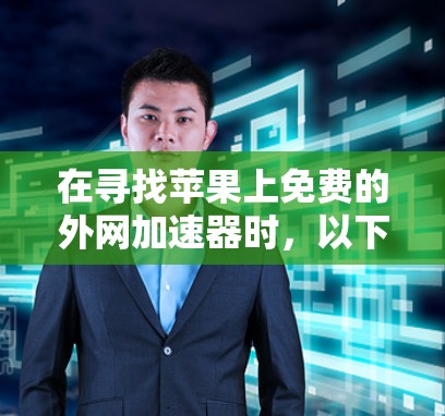 在寻找苹果上免费的外网加速器时，以下是一些推荐，并结合了它们的优缺点和适用场景，帮助你做出合适的选择