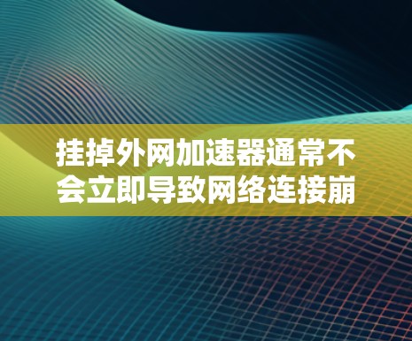挂掉外网加速器通常不会立即导致网络连接崩溃，但可能会对网络使用产生一定影响。以下是关于挂掉外网加速器的详细分析和建议