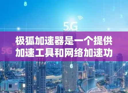 极狐加速器是一个提供加速工具和网络加速功能的网站，但其是否能访问外网以及如何确保安全是需要谨慎考虑的。以下是一些关键点