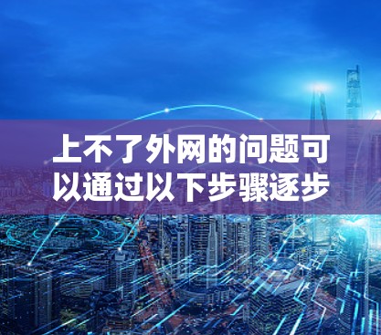 上不了外网的问题可以通过以下步骤逐步解决