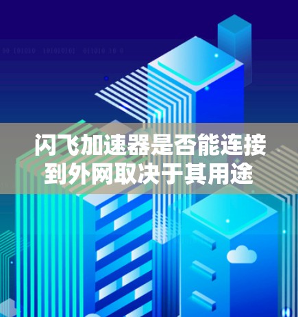 闪飞加速器是否能连接到外网取决于其用途、合法性、支持的网络资源以及兼容性。以下是一些关键点的总结