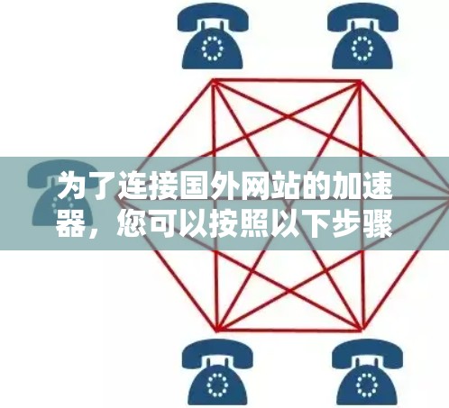 为了连接国外网站的加速器，您可以按照以下步骤进行