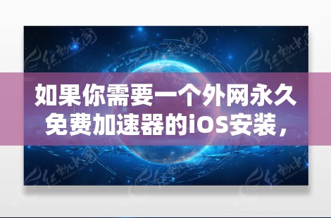 如果你需要一个外网永久免费加速器的iOS安装，以下是一些推荐的工具，它们都提供免费的加速功能，并且可以在外网使用