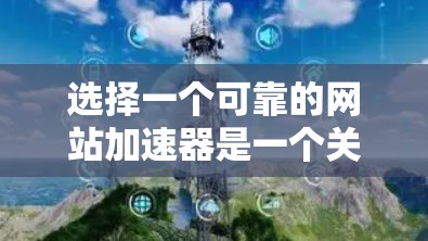 选择一个可靠的网站加速器是一个关键的网站优化步骤，以下是详细的步骤和建议