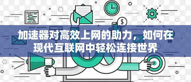 加速器对高效上网的助力，如何在现代互联网中轻松连接世界
