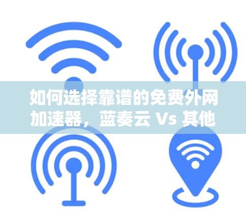 如何选择靠谱的免费外网加速器，蓝奏云 Vs 其他平台的对比分析