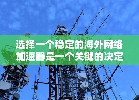 选择一个稳定的海外网络加速器是一个关键的决定，因为它直接影响你的使用体验。以下是一些推荐的工具，帮助你找到适合的网络加速器