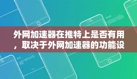 外网加速器在推特上是否有用，取决于外网加速器的功能设计和用户的具体需求。以下是详细的分析