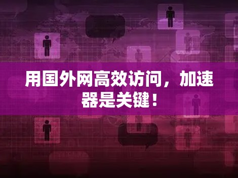 用国外网高效访问，加速器是关键！
