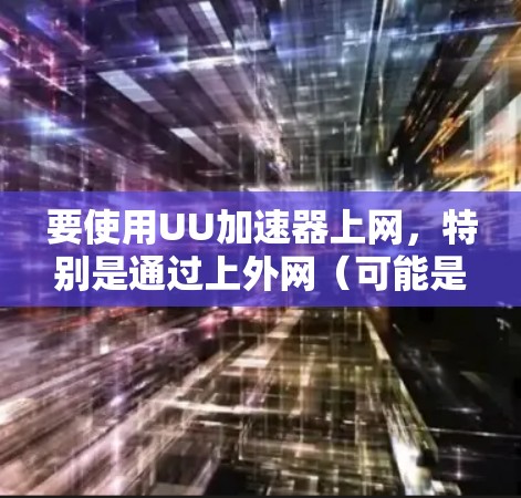 要使用UU加速器上网，特别是通过上外网（可能是指特定的网络平台或外网）可以按照以下步骤操作