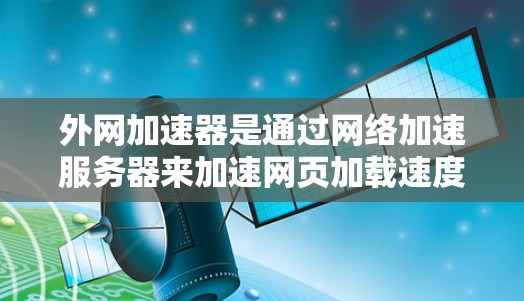 外网加速器是通过网络加速服务器来加速网页加载速度的工具，它们本身是合法的，但需要确保服务器在该国合法运营并符合当地法律法规。以下是一些关键信息和建议