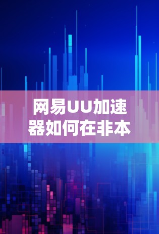 网易UU加速器如何在非本地设备上使用