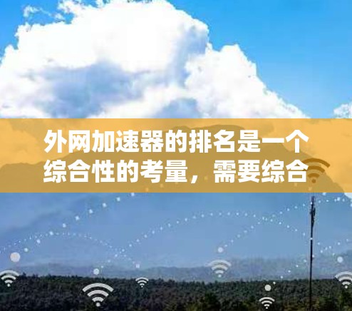 外网加速器的排名是一个综合性的考量，需要综合考虑多个因素来评估其性能和适合性。以下是对外网加速器排名的详细分析和推荐