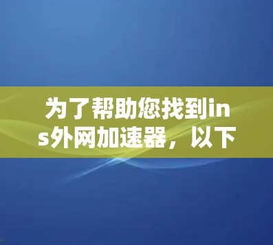 为了帮助您找到ins外网加速器，以下是详细的步骤指南