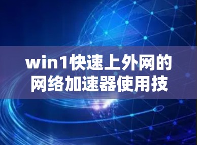 win1快速上外网的网络加速器使用技巧