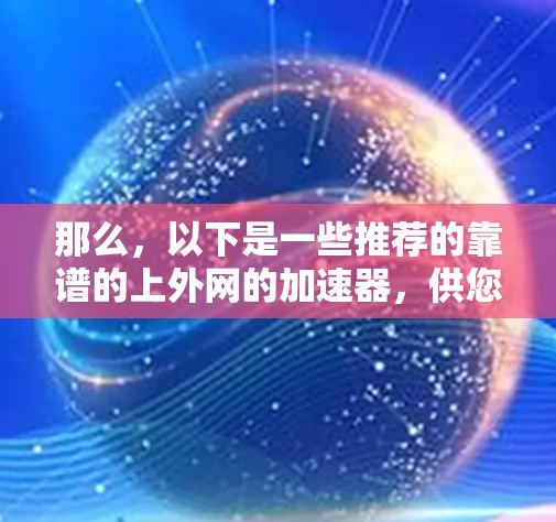 那么，以下是一些推荐的靠谱的上外网的加速器，供您参考