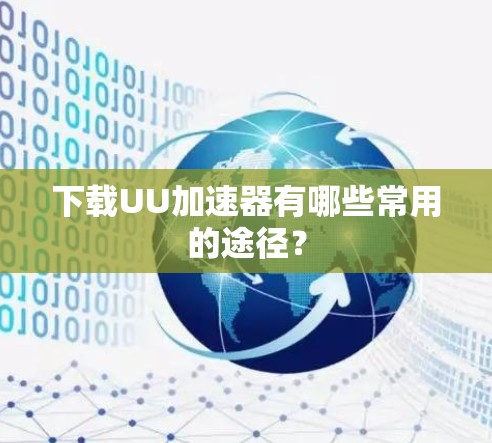 下载UU加速器有哪些常用的途径？