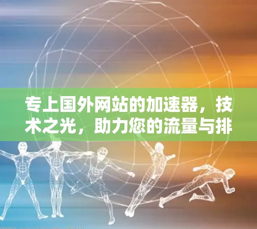 专上国外网站的加速器，技术之光，助力您的流量与排名