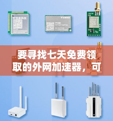 要寻找七天免费领取的外网加速器，可以按照以下步骤进行