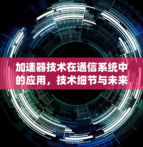 加速器技术在通信系统中的应用，技术细节与未来展望