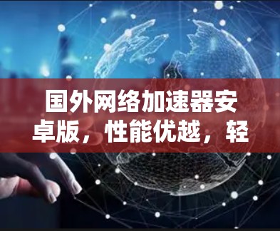 国外网络加速器安卓版，性能优越，轻松搞定网络挑战
