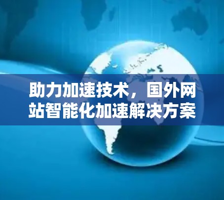 助力加速技术，国外网站智能化加速解决方案