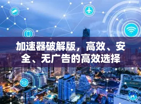 加速器破解版，高效、安全、无广告的高效选择