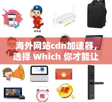 海外网站cdn加速器，选择 Which 你才能让您的项目顺利上线