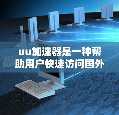 uu加速器是一种帮助用户快速访问国外网站的工具，通常用于解决网站加载慢、访问权限问题等。以下是一些方法和步骤，帮助您有效浏览国外网站