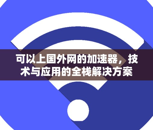 可以上国外网的加速器，技术与应用的全栈解决方案