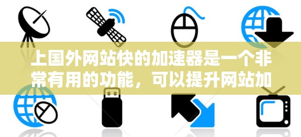 上国外网站快的加速器是一个非常有用的功能，可以提升网站加载速度，促进流量。以下是一些常见的加速器和工具，帮助你上国外网站更快