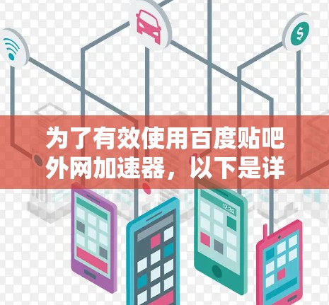 为了有效使用百度贴吧外网加速器，以下是详细的步骤和注意事项